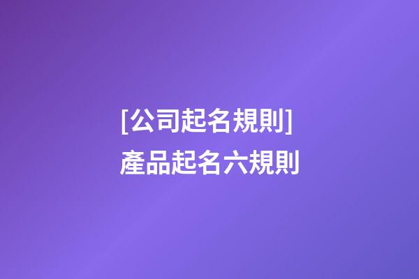 [公司起名規則]產品起名六規則-第1張-公司起名-玄機派